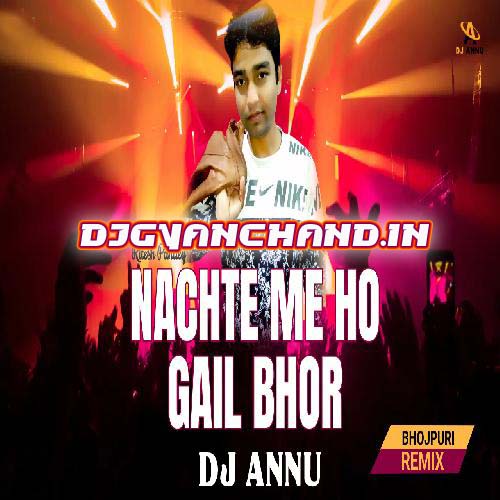 Nachte Me Ho Gail Bhor Ae Dada - Bhojpuri Remix Mp3 Song - DJ Annu Gopiganj